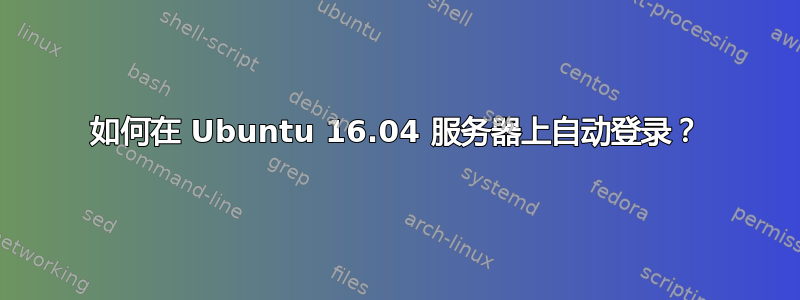 如何在 Ubuntu 16.04 服务器上自动登录？