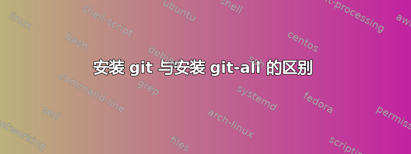 安装 git 与安装 git-all 的区别