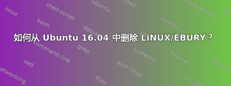 如何从 Ubuntu 16.04 中删除 LINUX/EBURY？