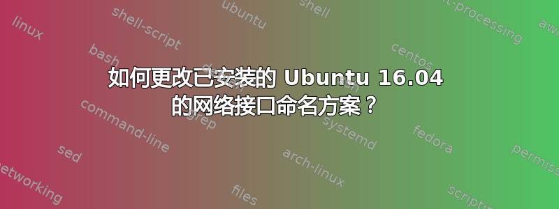 如何更改已安装的 Ubuntu 16.04 的网络接口命名方案？