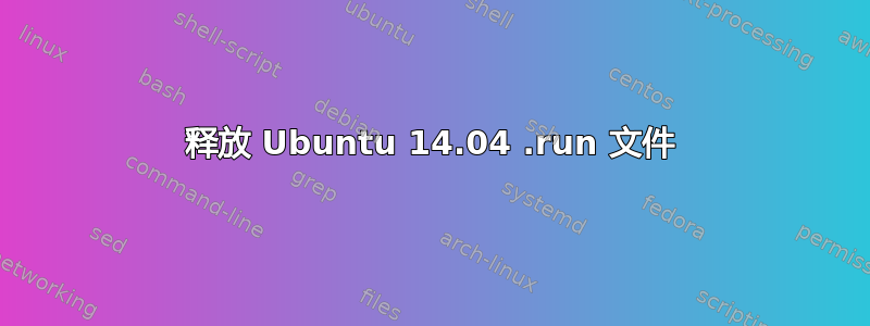 释放 Ubuntu 14.04 .run 文件