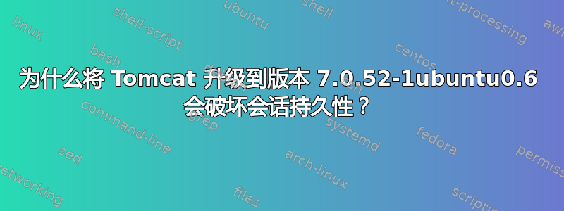 为什么将 Tomcat 升级到版本 7.0.52-1ubuntu0.6 会破坏会话持久性？