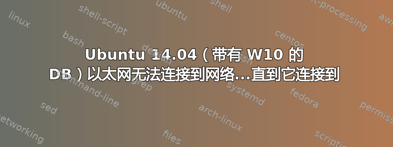 Ubuntu 14.04（带有 W10 的 DB）以太网无法连接到网络...直到它连接到