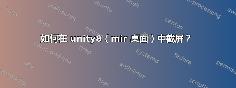 如何在 unity8（mir 桌面）中截屏？