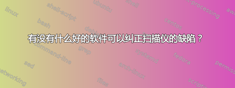 有没有什么好的软件可以纠正扫描仪的缺陷？