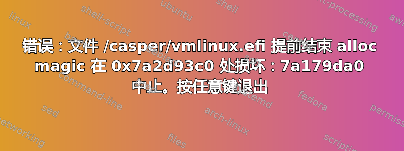 错误：文件 /casper/vmlinux.efi 提前结束 alloc magic 在 0x7a2d93c0 处损坏：7a179da0 中止。按任意键退出