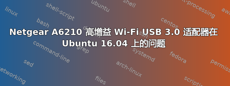 Netgear A6210 高增益 Wi-Fi USB 3.0 适配器在 Ubuntu 16.04 上的问题