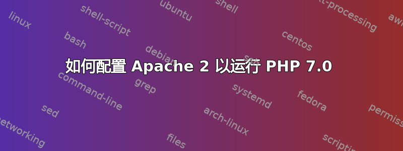 如何配置 Apache 2 以运行 PHP 7.0