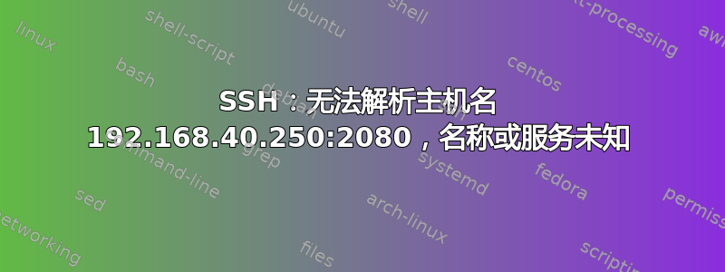 SSH：无法解析主机名 192.168.40.250:2080，名称或服务未知