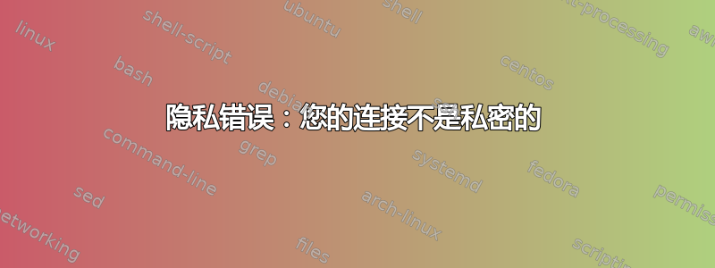 隐私错误：您的连接不是私密的