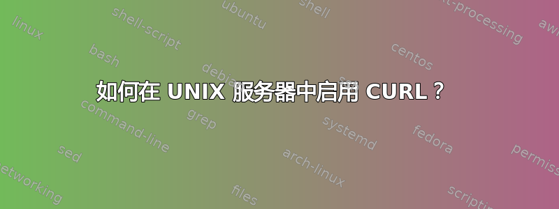 如何在 UNIX 服务器中启用 CURL？ 