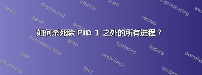 如何杀死除 PID 1 之外的所有进程？