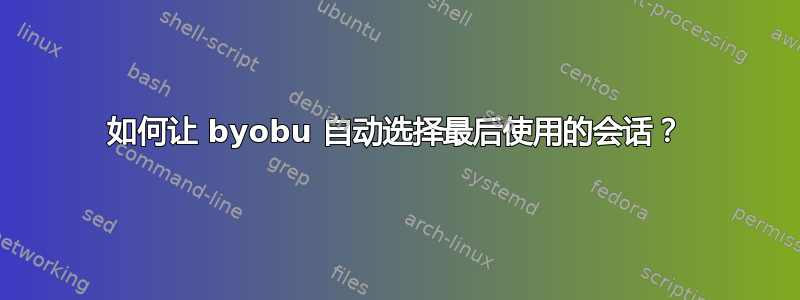 如何让 byobu 自动选择最后使用的会话？