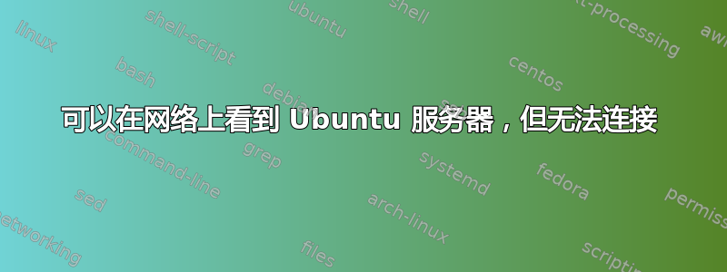 可以在网络上看到 Ubuntu 服务器，但无法连接