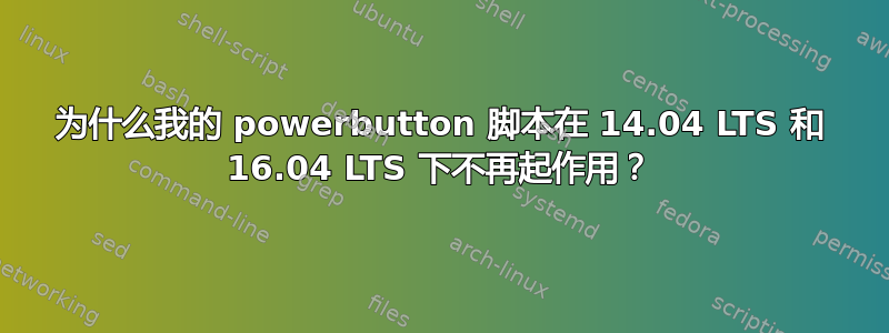 为什么我的 powerbutton 脚本在 14.04 LTS 和 16.04 LTS 下不再起作用？