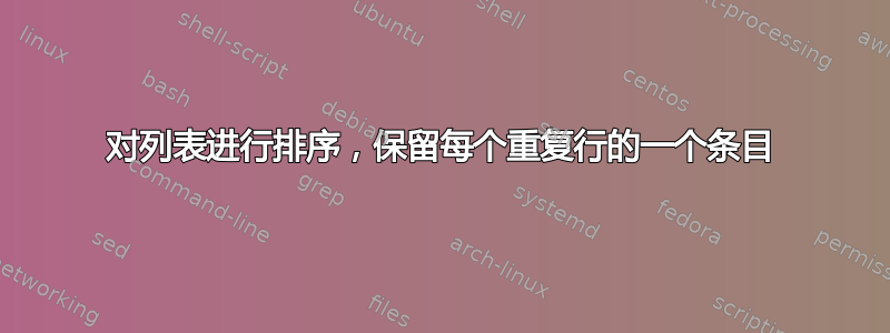 对列表进行排序，保留每个重复行的一个条目