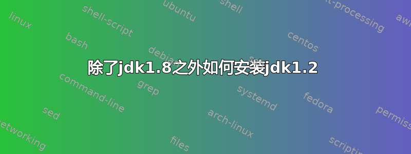 除了jdk1.8之外如何安装jdk1.2