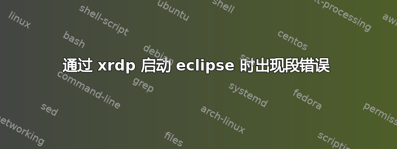 通过 xrdp 启动 eclipse 时出现段错误