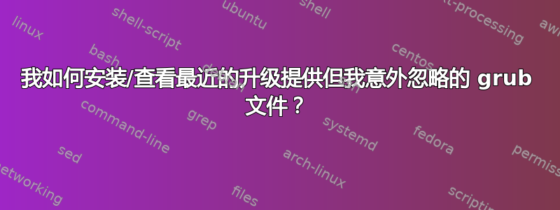 我如何安装/查看最近的升级提供但我意外忽略的 grub 文件？