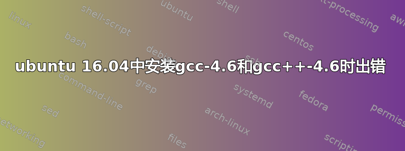 ubuntu 16.04中安装gcc-4.6和gcc++-4.6时出错