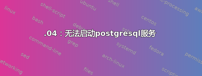 14.04：无法启动postgresql服务