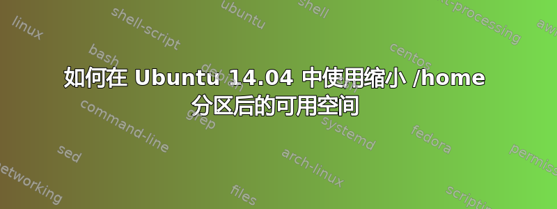 如何在 Ubuntu 14.04 中使用缩小 /home 分区后的可用空间