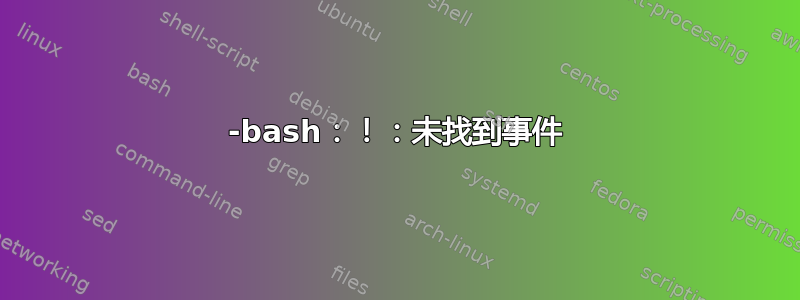 -bash：！：未找到事件