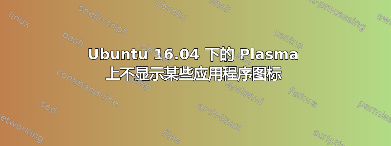 Ubuntu 16.04 下的 Plasma 上不显示某些应用程序图标