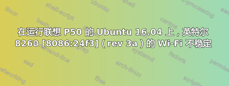 在运行联想 P50 的 Ubuntu 16.04 上，英特尔 8260 [8086:24f3]（rev 3a）的 Wi-Fi 不稳定