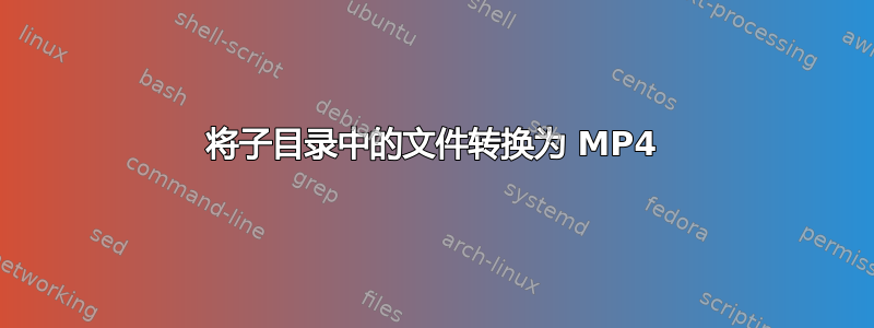 将子目录中的文件转换为 MP4