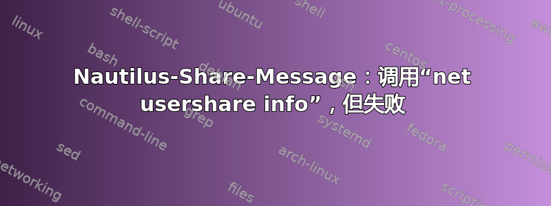 Nautilus-Share-Message：调用“net usershare info”，但失败