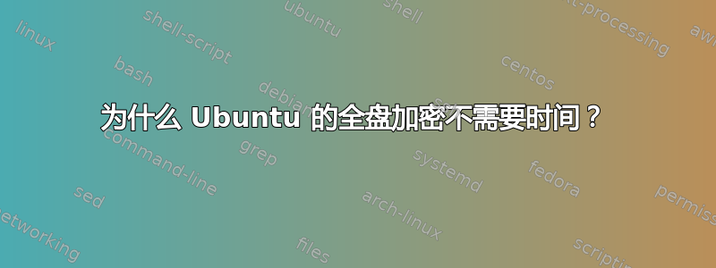 为什么 Ubuntu 的全盘加密不需要时间？