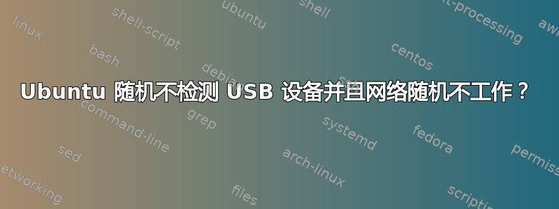 Ubuntu 随机不检测 USB 设备并且网络随机不工作？