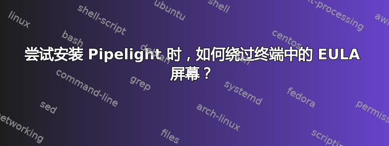 尝试安装 Pipelight 时，如何绕过终端中的 EULA 屏幕？