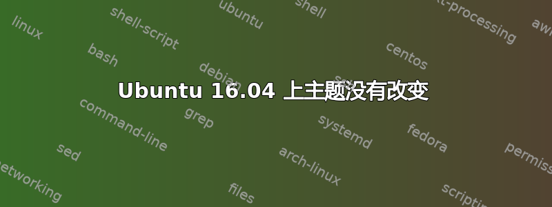 Ubuntu 16.04 上主题没有改变