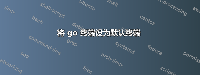 将 go 终端设为默认终端