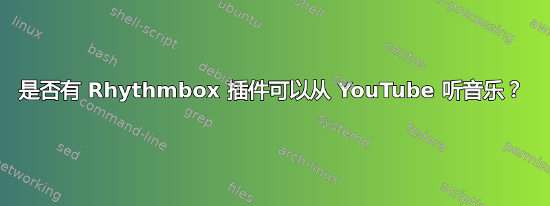 是否有 Rhythmbox 插件可以从 YouTube 听音乐？