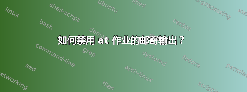 如何禁用 at 作业的邮寄输出？