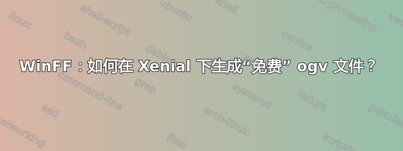 WinFF：如何在 Xenial 下生成“免费” ogv 文件？