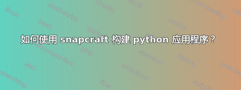 如何使用 snapcraft 构建 python 应用程序？