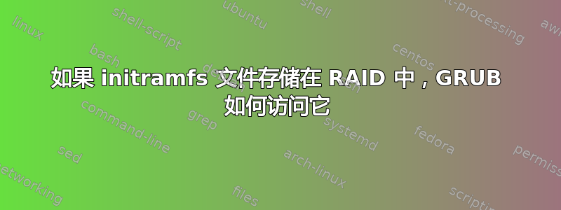 如果 initramfs 文件存储在 RAID 中，GRUB 如何访问它