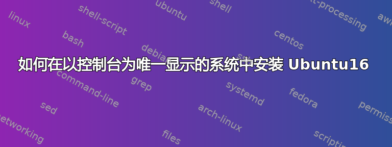 如何在以控制台为唯一显示的系统中安装 Ubuntu16