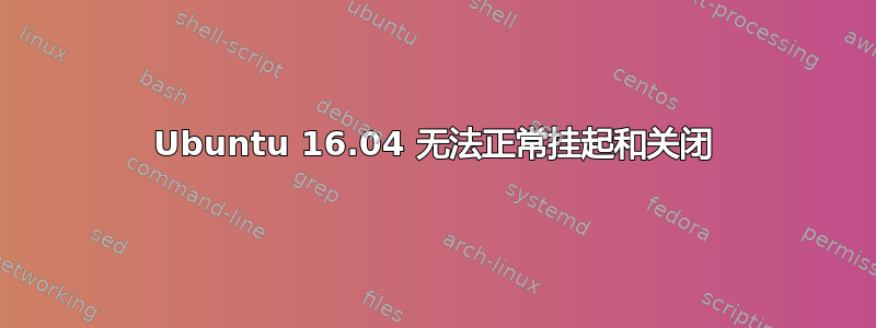 Ubuntu 16.04 无法正常挂起和关闭