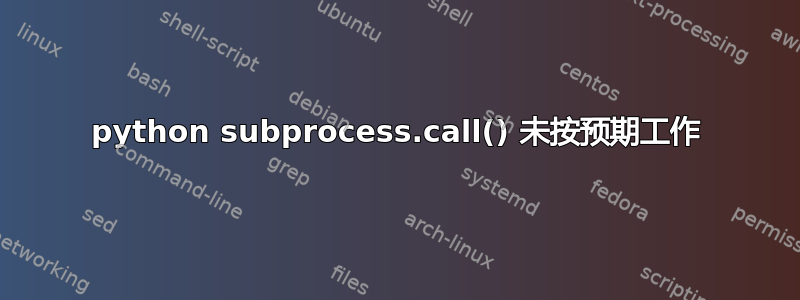 python subprocess.call() 未按预期工作