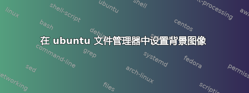 在 ubuntu 文件管理器中设置背景图像