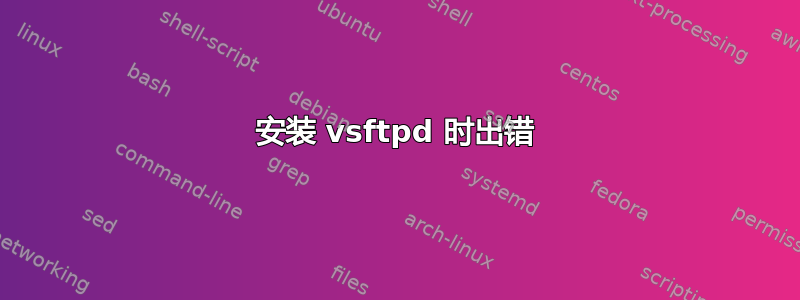 安装 vsftpd 时出错