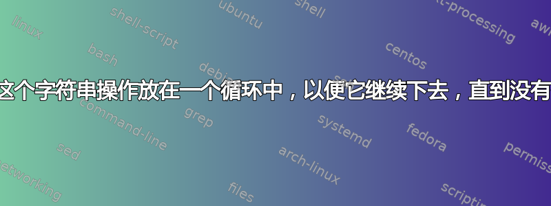 我怎样才能把这个字符串操作放在一个循环中，以便它继续下去，直到没有什么可做的？