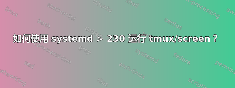 如何使用 systemd > 230 运行 tmux/screen？