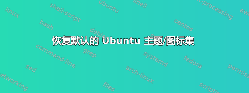 恢复默认的 Ubuntu 主题/图标集