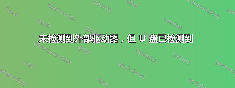 未检测到外部驱动器，但 U 盘已检测到